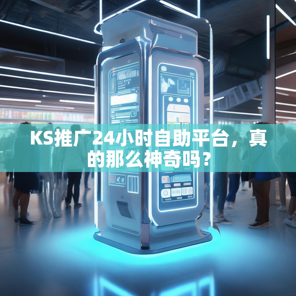KS推广24小时自助平台，真的那么神奇吗？