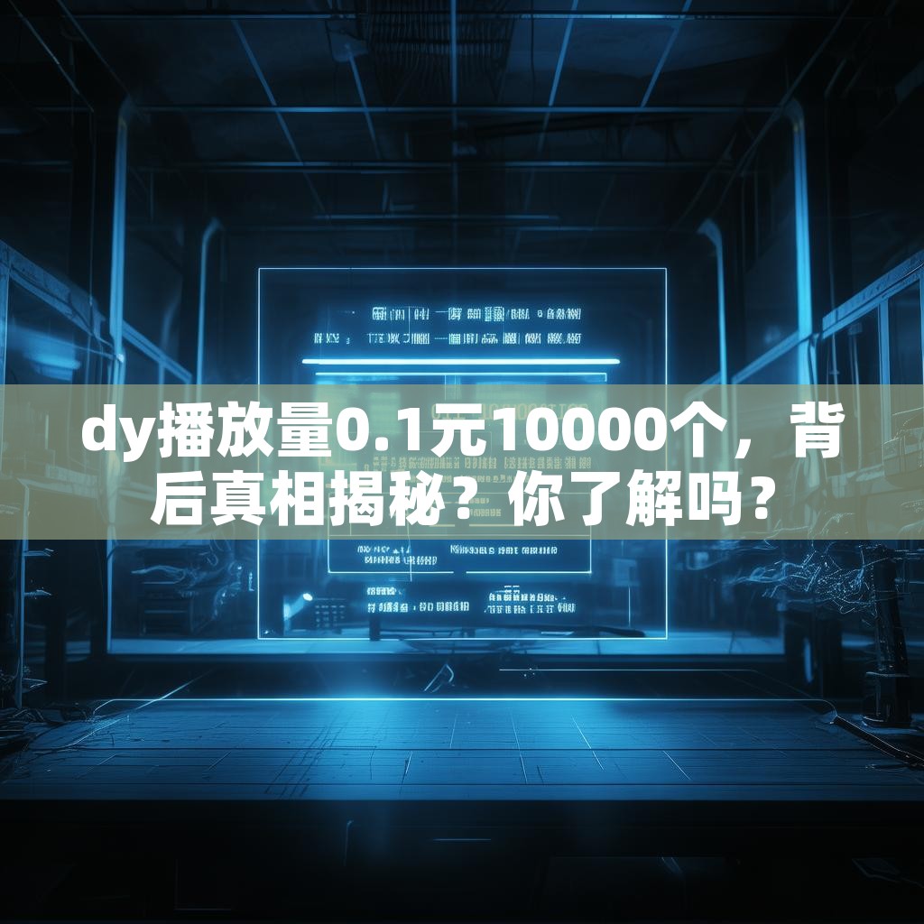 dy播放量0.1元10000个，背后真相揭秘？你了解吗？