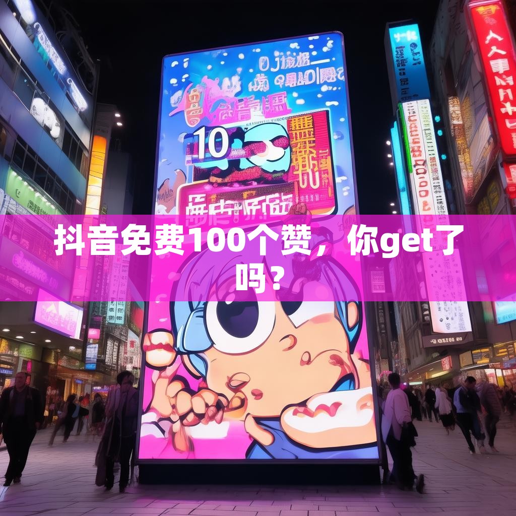 抖音免费100个赞，你get了吗？