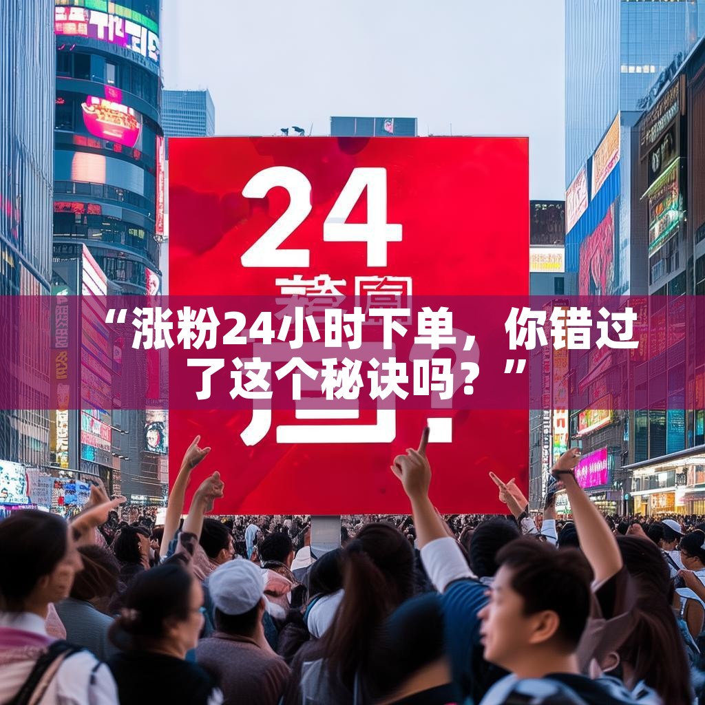 “涨粉24小时下单，你错过了这个秘诀吗？”