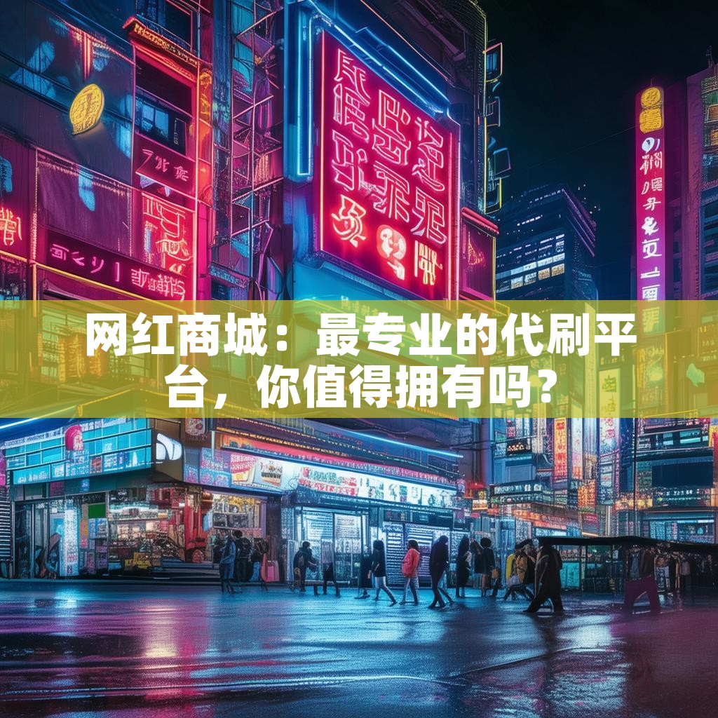 网红商城：最专业的代刷平台，你值得拥有吗？