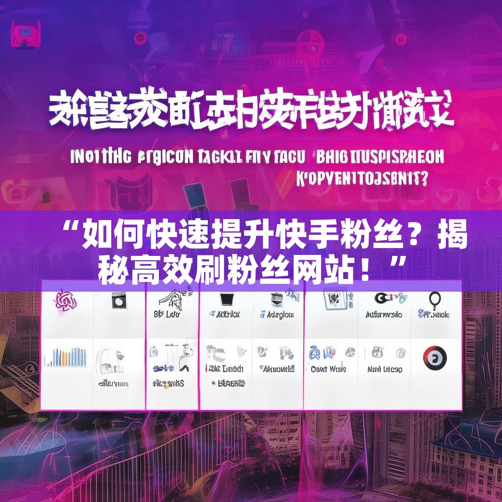 “如何快速提升快手粉丝？揭秘高效刷粉丝网站！”