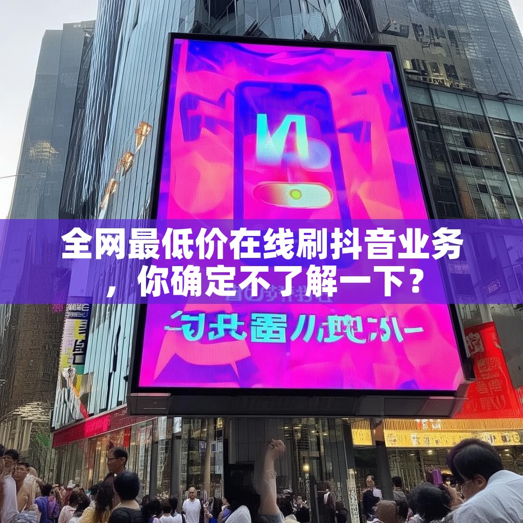 全网最低价在线刷抖音业务,你确定不了解一下? 全网最低价在线刷抖音业务,你确定不了解一下?