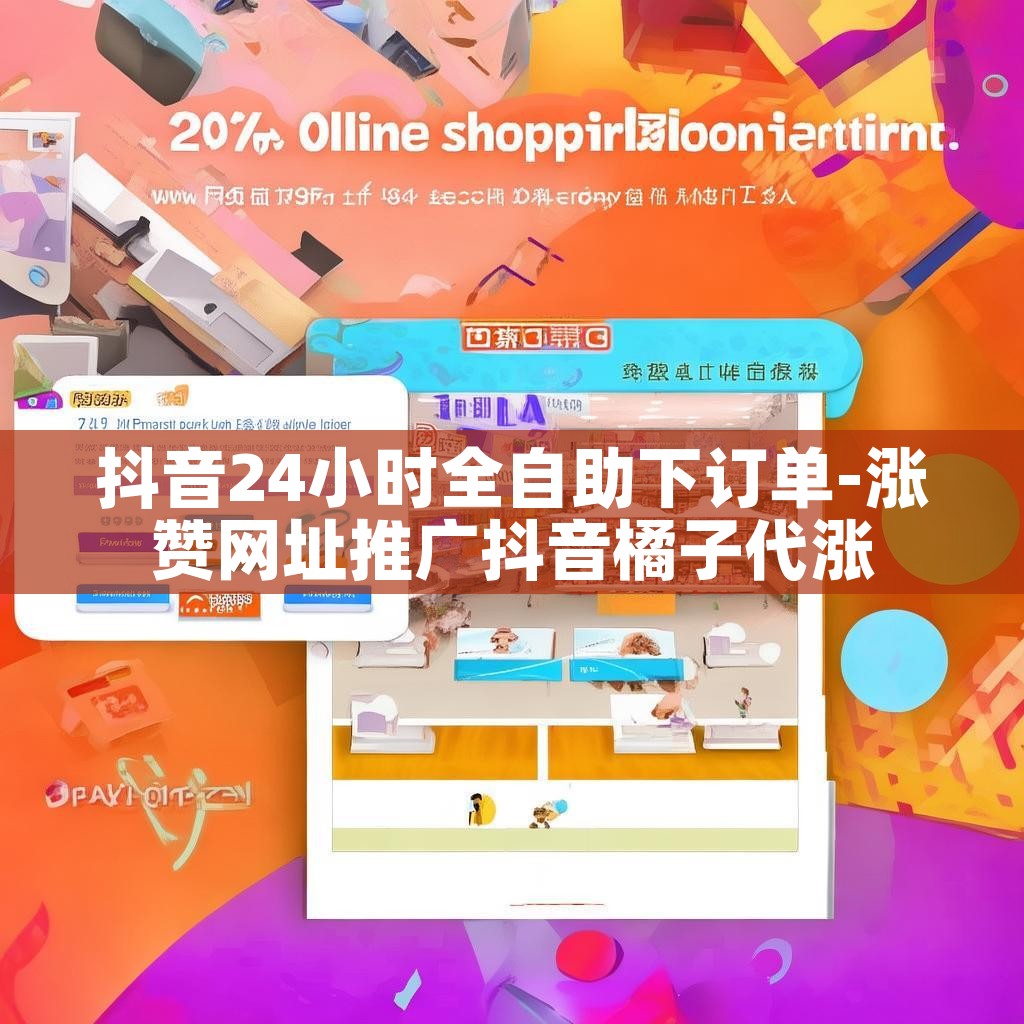 抖音24小时全自助下订单-涨赞网址推广抖音橘子代涨