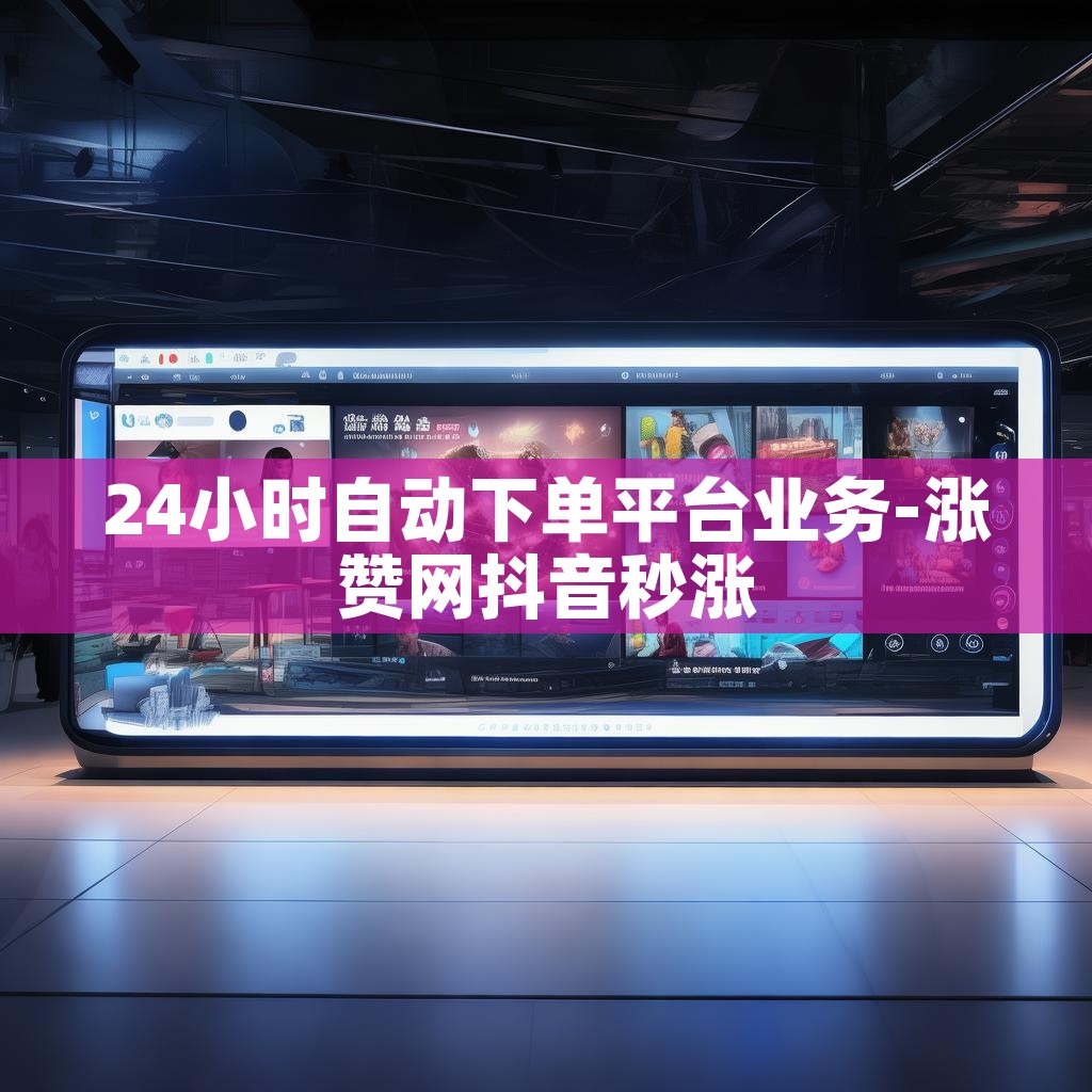 24小时自动下单平台业务-涨赞网抖音秒涨