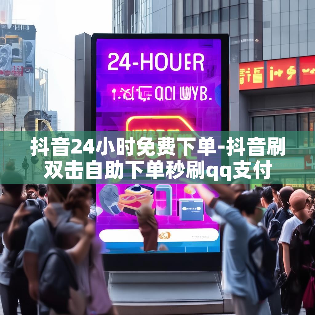 抖音24小时免费下单-抖音刷双击自助下单秒刷qq支付