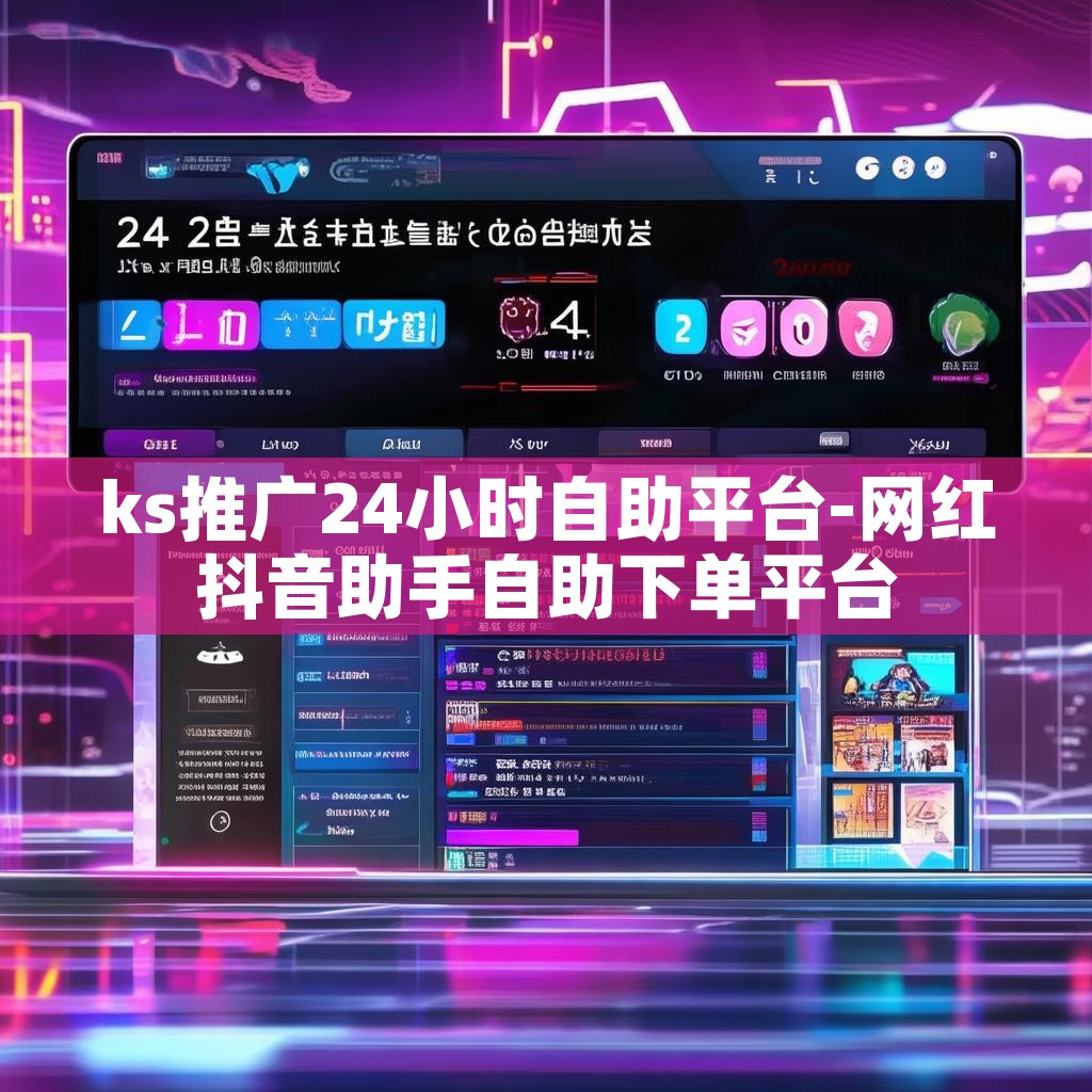 ks推广24小时自助平台-网红抖音助手自助下单平台 ks推广24小时自助平台-网红抖音助手自助下单平台