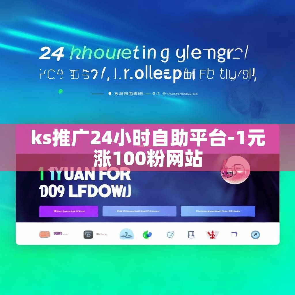 ks推广24小时自助平台-1元涨100粉网站