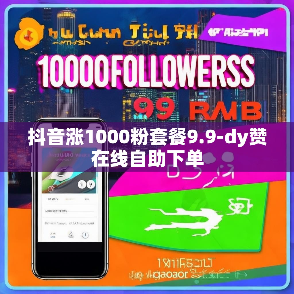 抖音涨1000粉套餐9.9-dy赞在线自助下单
