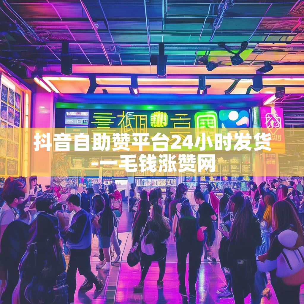 抖音自助赞平台24小时发货-一毛钱涨赞网