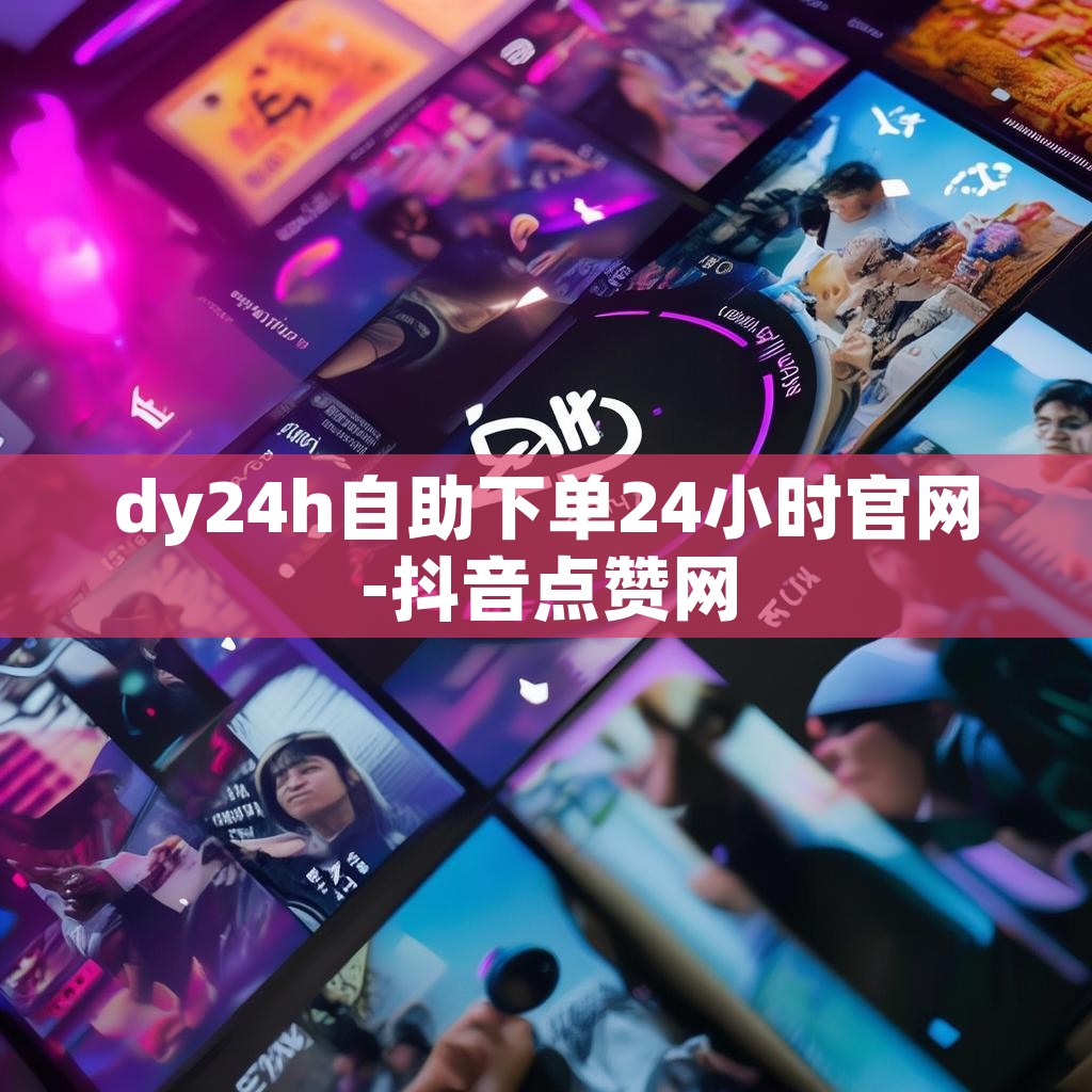 dy24h自助下单24小时官网-抖音点赞网