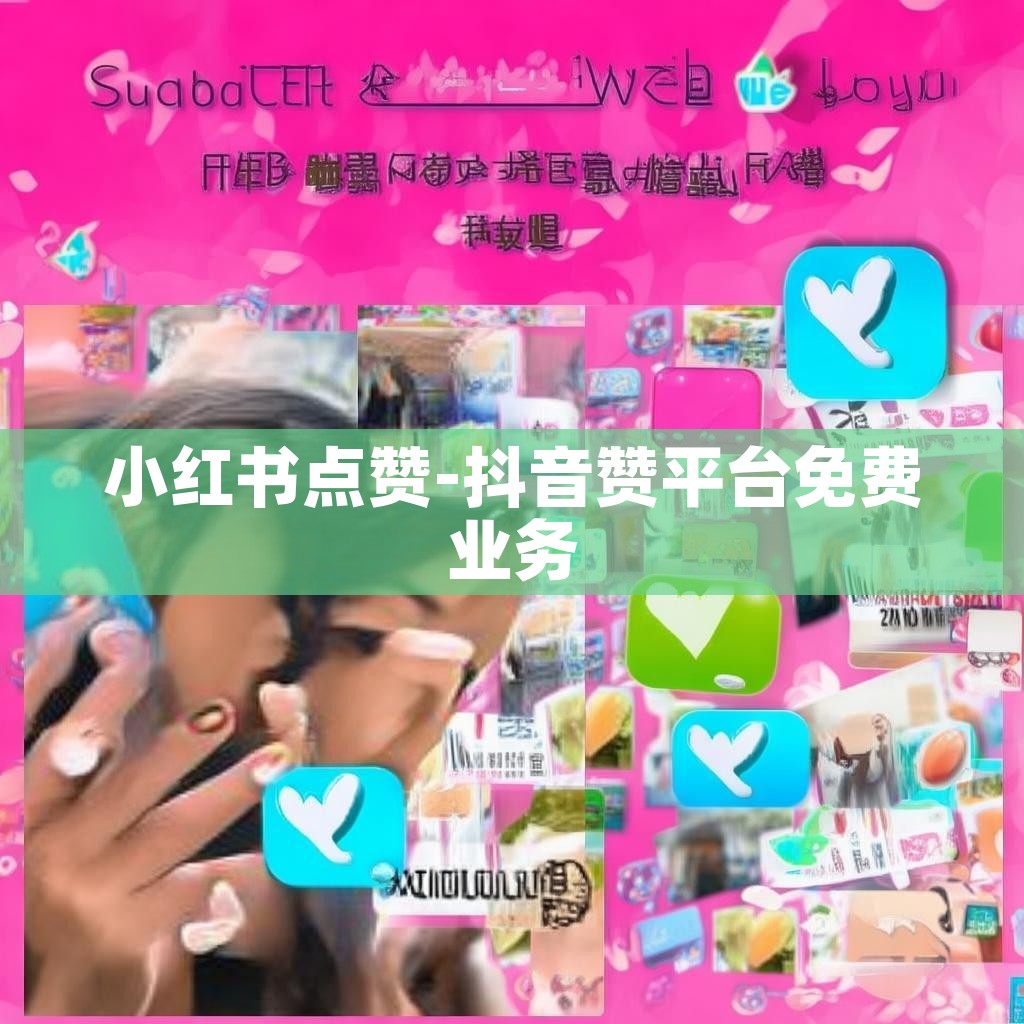 小红书点赞-抖音赞平台免费业务