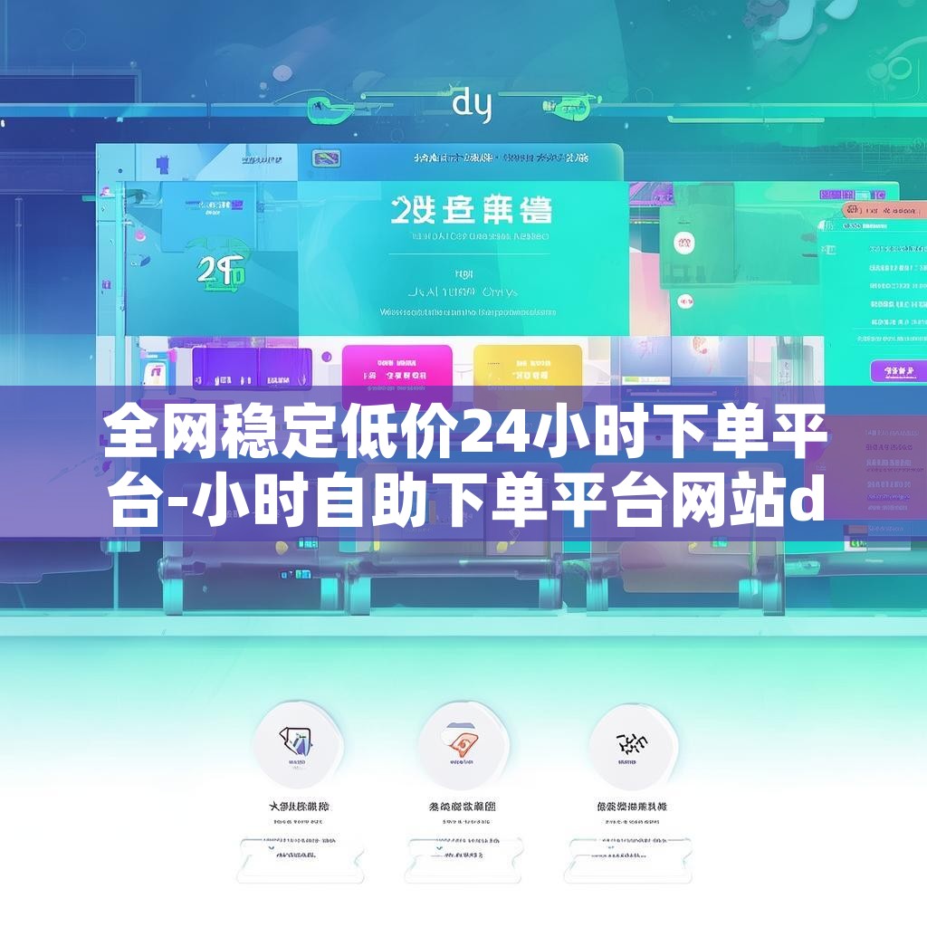 全网稳定低价24小时下单平台-小时自助下单平台网站dy精