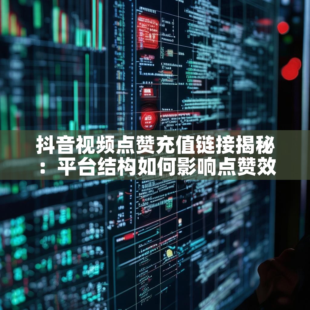 抖音视频点赞充值链接揭秘：平台结构如何影响点赞效果？