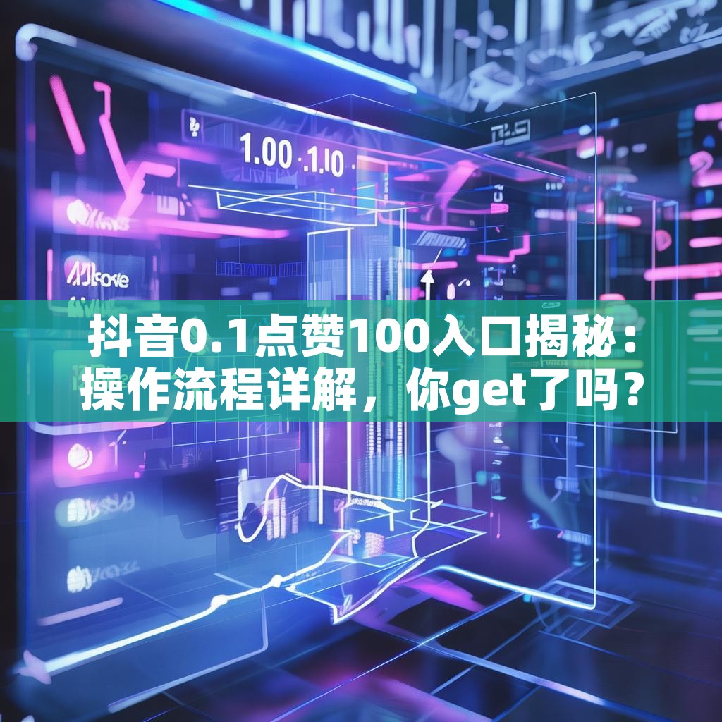 抖音0.1点赞100入口揭秘：操作流程详解，你get了吗？