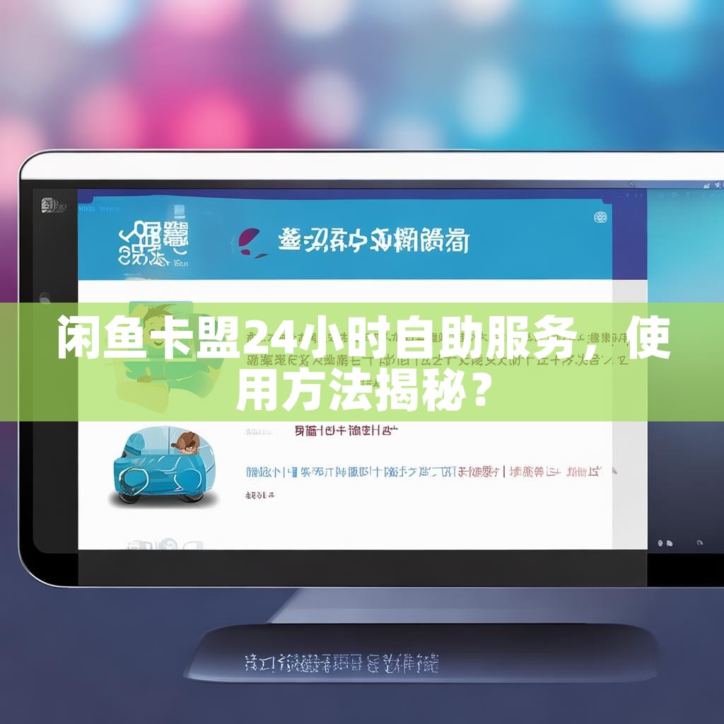 闲鱼卡盟24小时自助服务，使用方法揭秘？