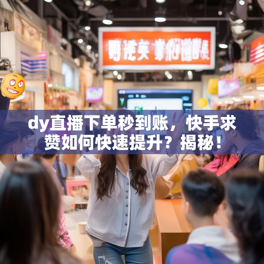 dy直播下单秒到账，快手求赞如何快速提升？揭秘！